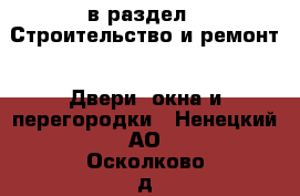  в раздел : Строительство и ремонт » Двери, окна и перегородки . Ненецкий АО,Осколково д.